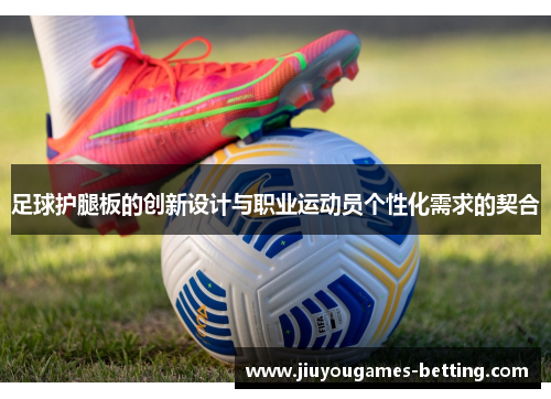 足球护腿板的创新设计与职业运动员个性化需求的契合
